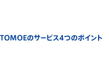 TOMOEのサービス4つのポイント