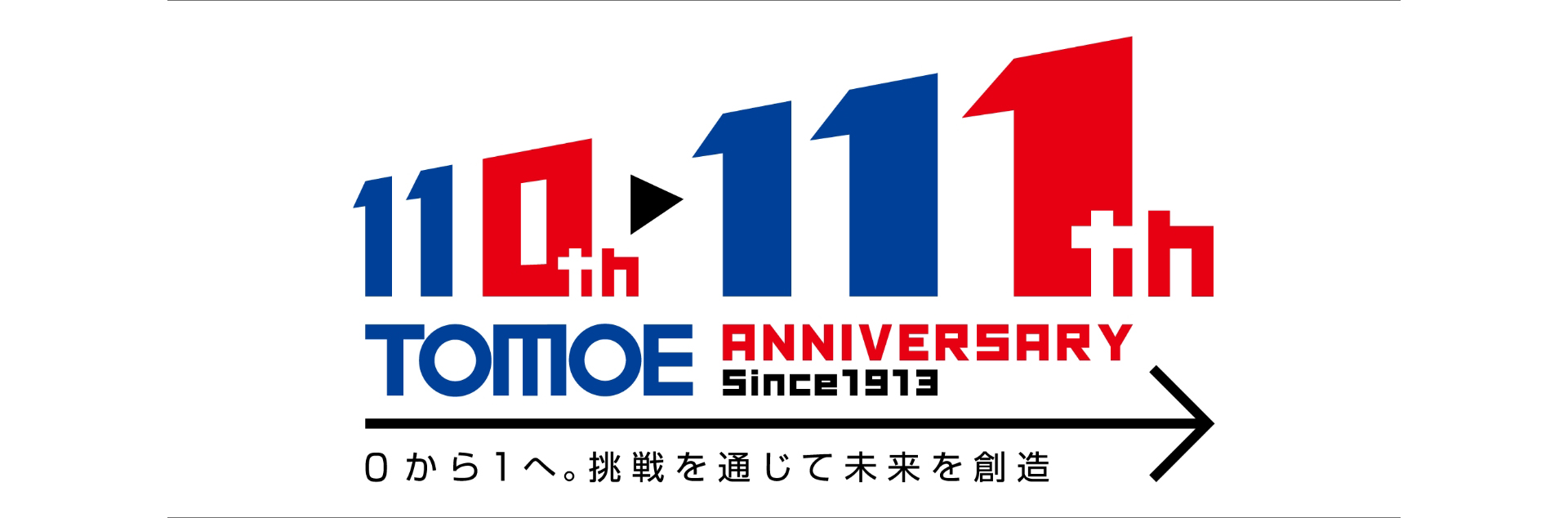 110th 111th TOMOE ANNIVERSARY Since1913 0から1へ。挑戦を通じて未来を創造