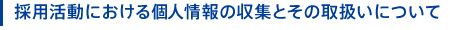 採用活動における個人情報の収集とその取扱いについて