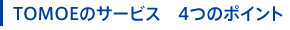 TOMOEのサービス 4つのポイント